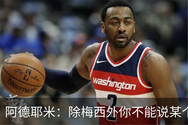 阿德耶米：除梅西外你不能说某个球员是世界第一，他每年都是最好